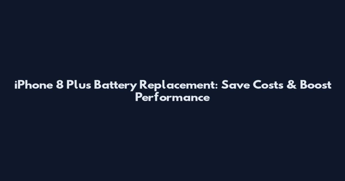 iPhone 8 Plus Battery Replacement: Save Costs & Boost Performance