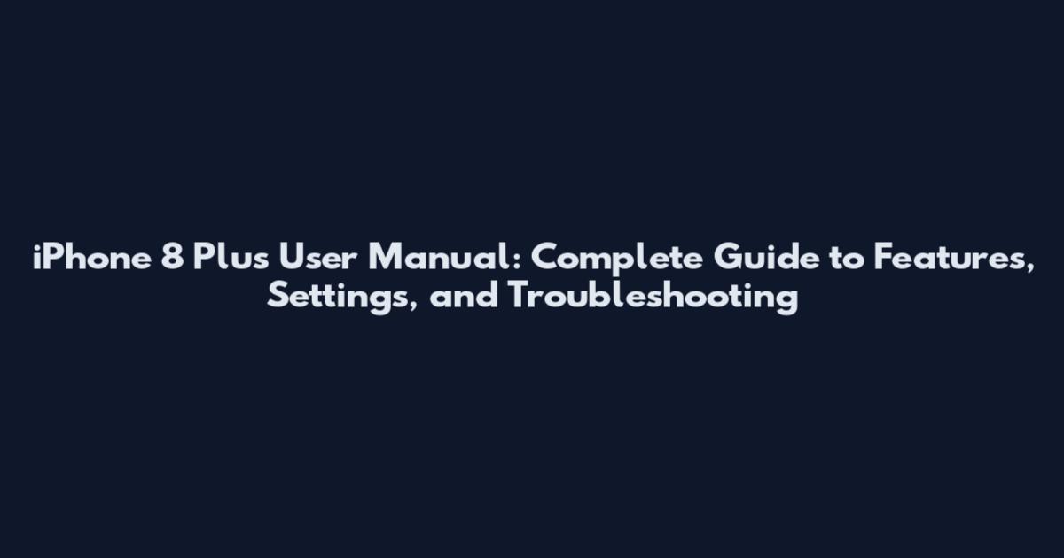 iPhone 8 Plus User Manual: Complete Guide to Features, Settings, and Troubleshooting