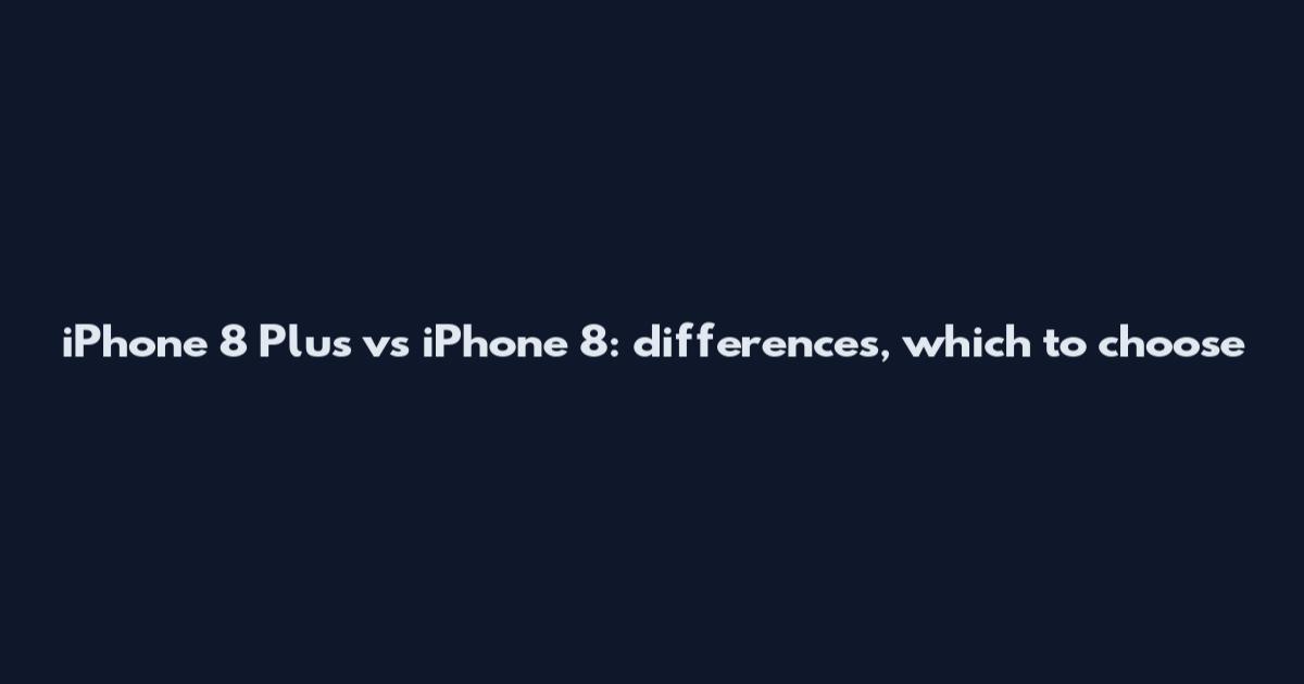 iPhone 8 Plus vs iPhone 8: differences, which to choose