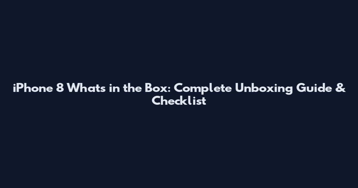 iPhone 8 What's in the Box: Complete Unboxing Guide & Checklist