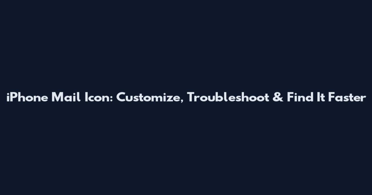 iPhone Mail Icon: Customize, Troubleshoot & Find It Faster