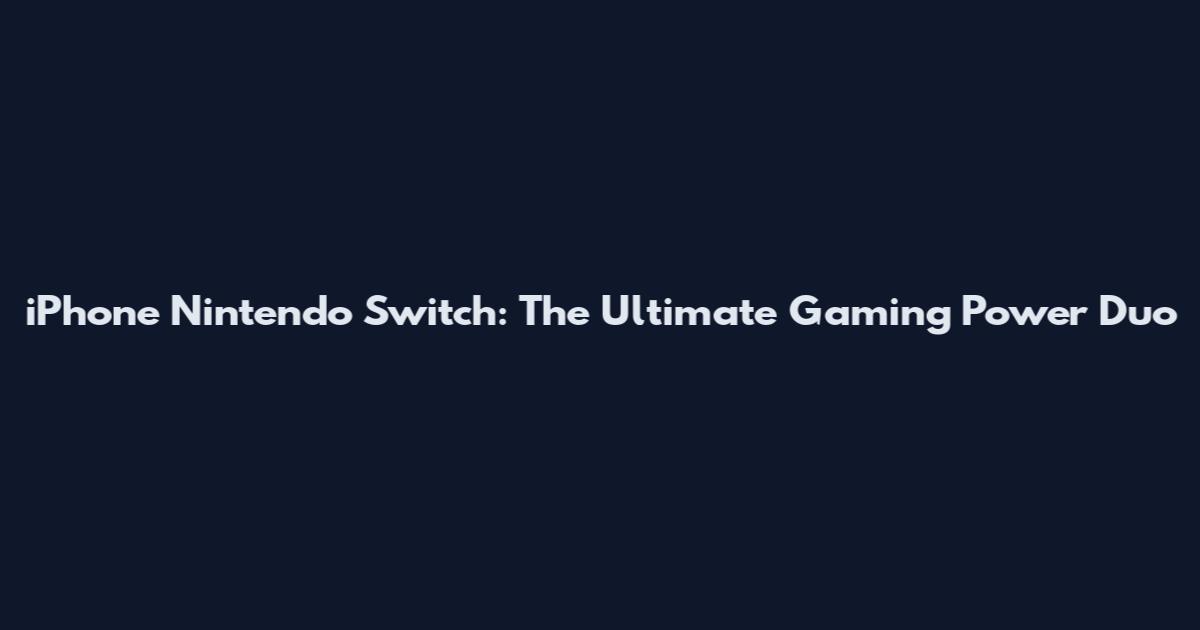 iPhone Nintendo Switch: The Ultimate Gaming Power Duo