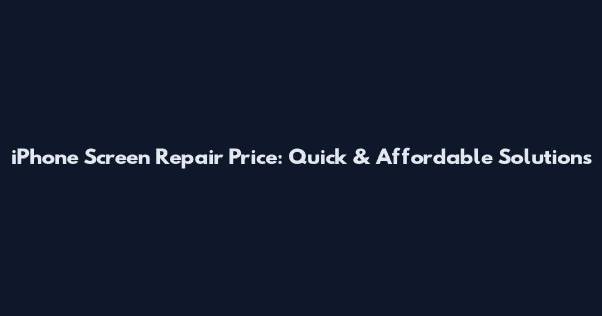 iPhone Screen Repair Price: Quick & Affordable Solutions