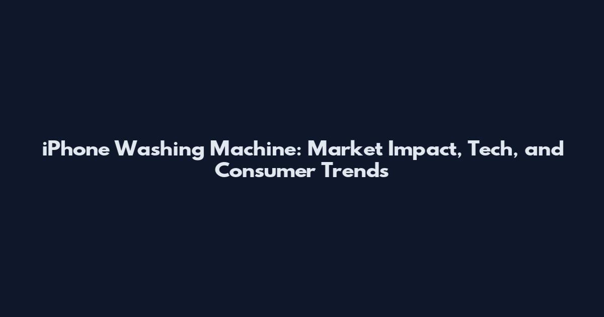 iPhone Washing Machine: Market Impact, Tech, and Consumer Trends