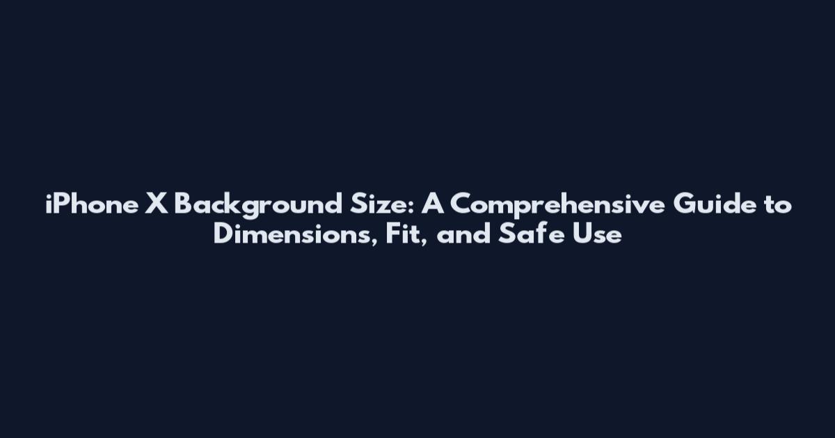 iPhone X Background Size: A Comprehensive Guide to Dimensions, Fit, and Safe Use