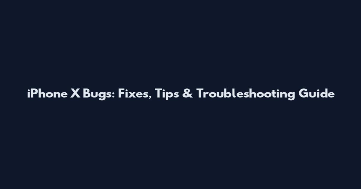iPhone X Bugs: Fixes, Tips & Troubleshooting Guide