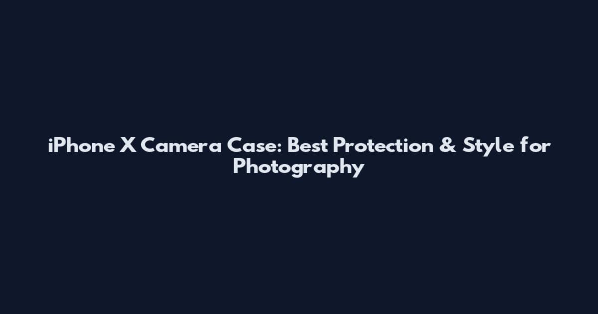iPhone X Camera Case: Best Protection & Style for Photography