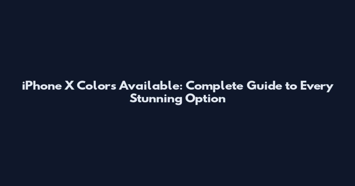 iPhone X Colors Available: Complete Guide to Every Stunning Option