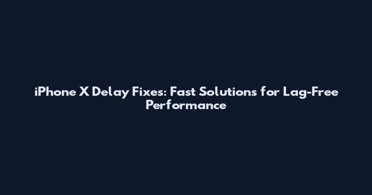 iPhone X Delay Fixes: Fast Solutions for Lag-Free Performance