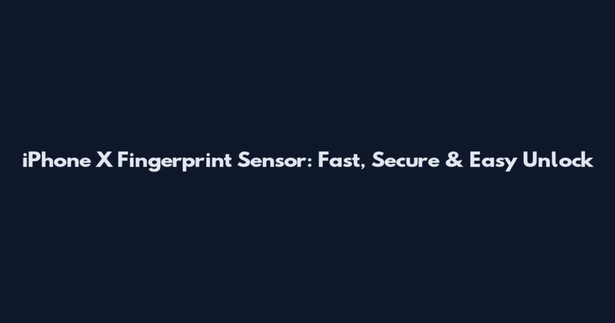 iPhone X Fingerprint Sensor: Fast, Secure & Easy Unlock