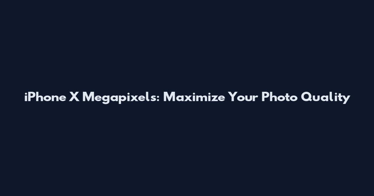 iPhone X Megapixels: Maximize Your Photo Quality