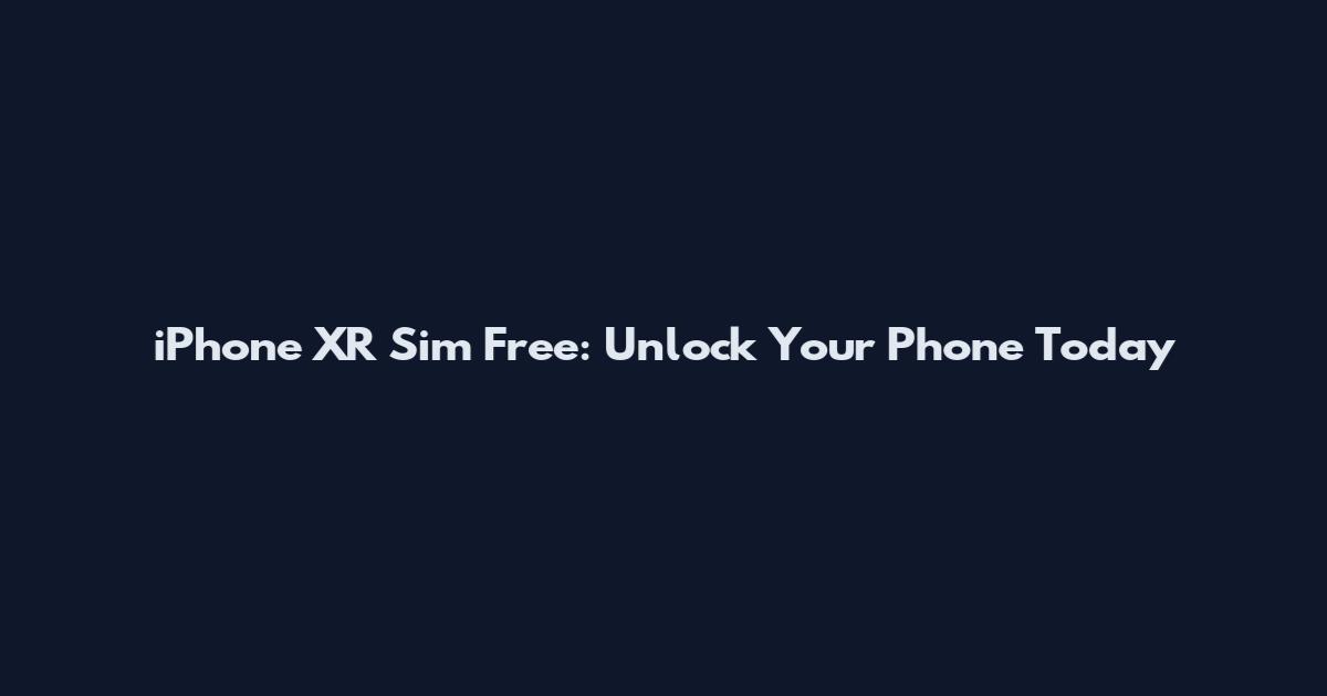 iPhone XR Sim Free: Unlock Your Phone Today