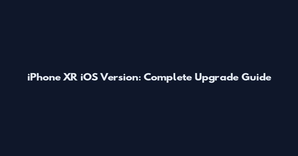 iPhone XR iOS Version: Complete Upgrade Guide