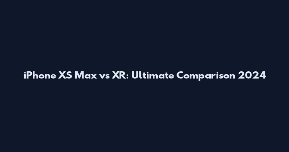 iPhone XS Max vs XR: Ultimate Comparison 2024
