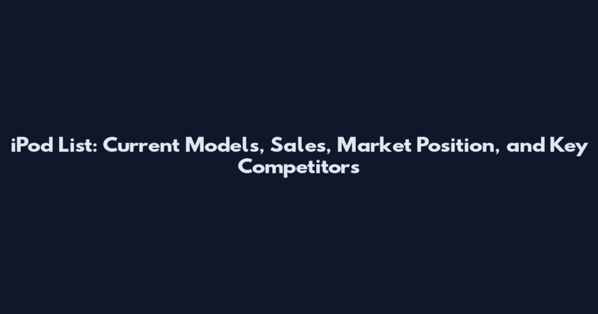 iPod List: Current Models, Sales, Market Position, and Key Competitors