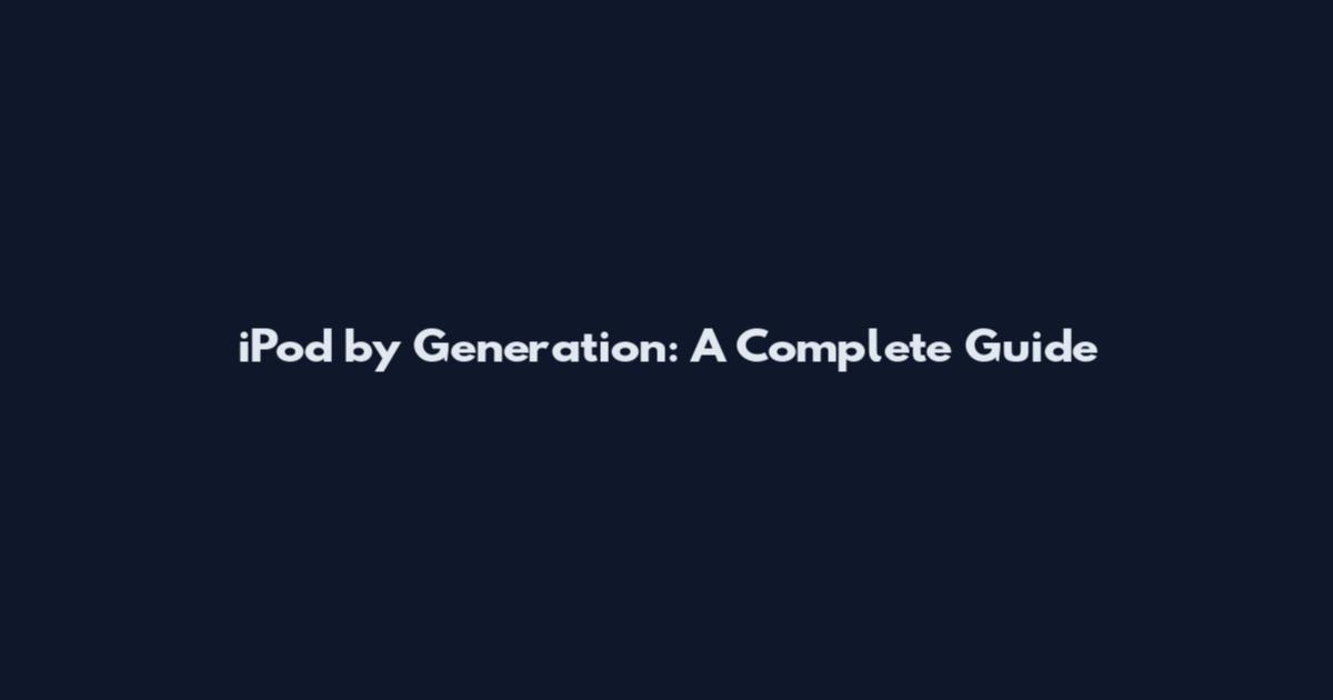 iPod by Generation: A Complete Guide