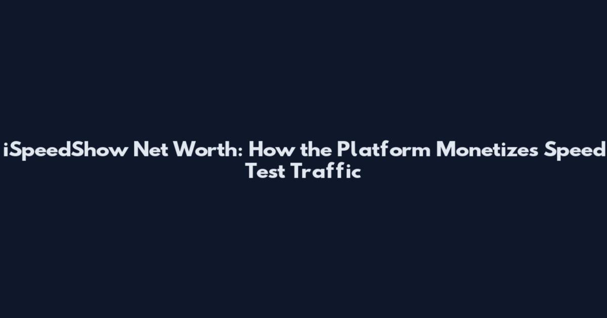 iSpeedShow Net Worth: How the Platform Monetizes Speed Test Traffic