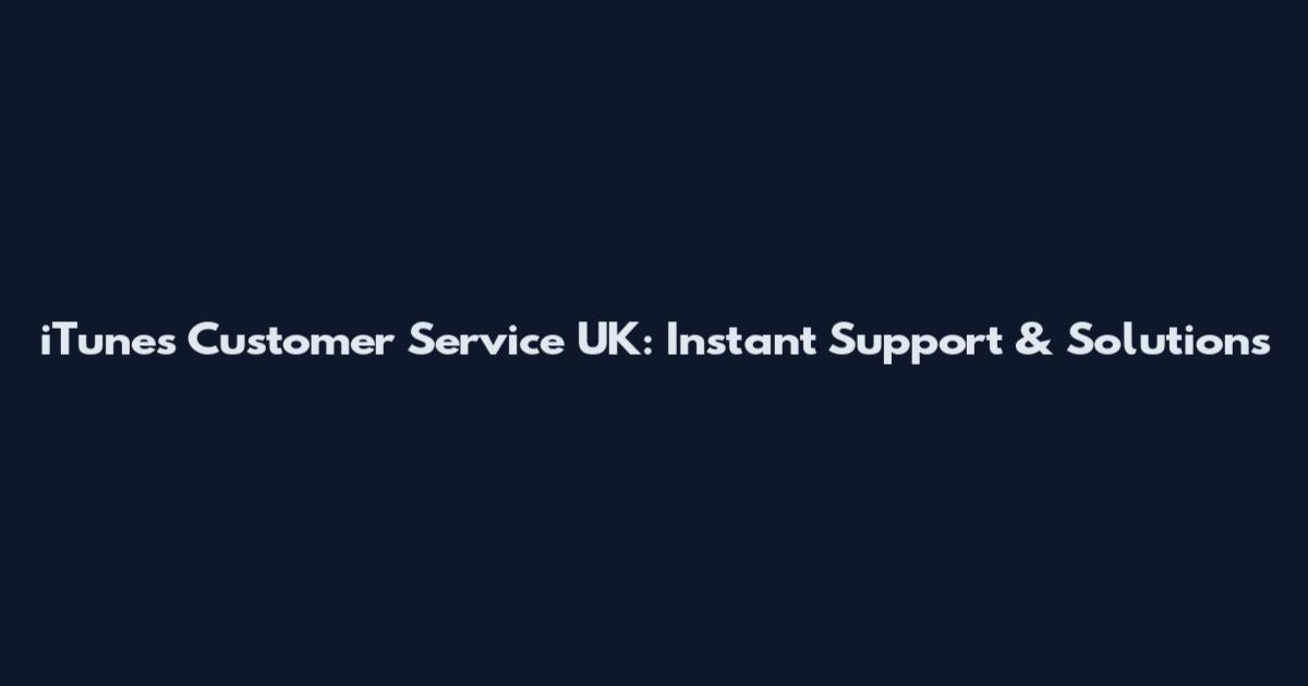 iTunes Customer Service UK: Instant Support & Solutions