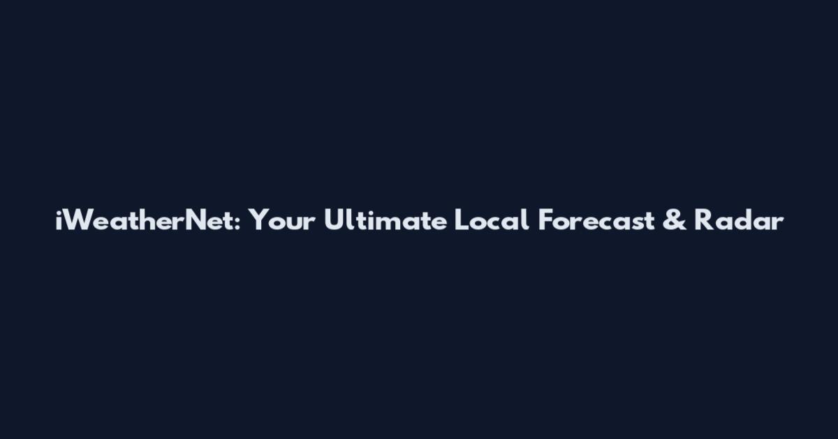 iWeatherNet: Your Ultimate Local Forecast & Radar