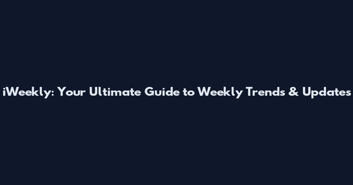 iWeekly: Your Ultimate Guide to Weekly Trends & Updates