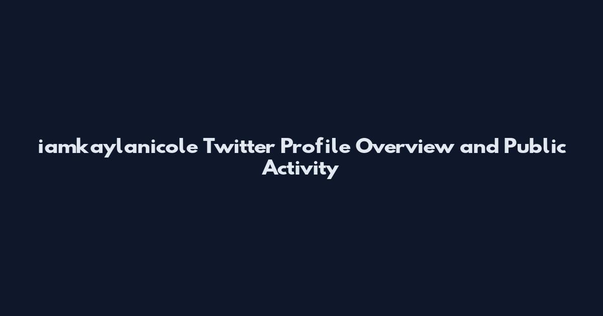 iamkaylanicole Twitter Profile Overview and Public Activity