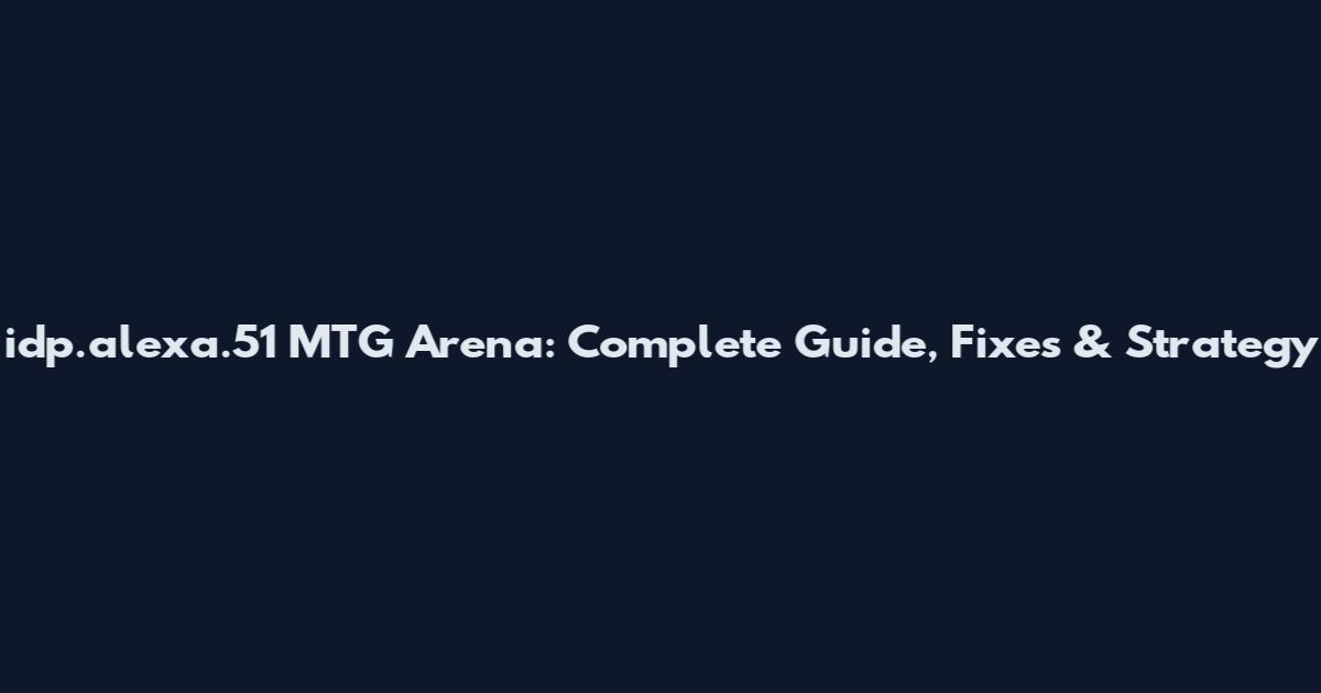idp.alexa.51 MTG Arena: Complete Guide, Fixes & Strategy