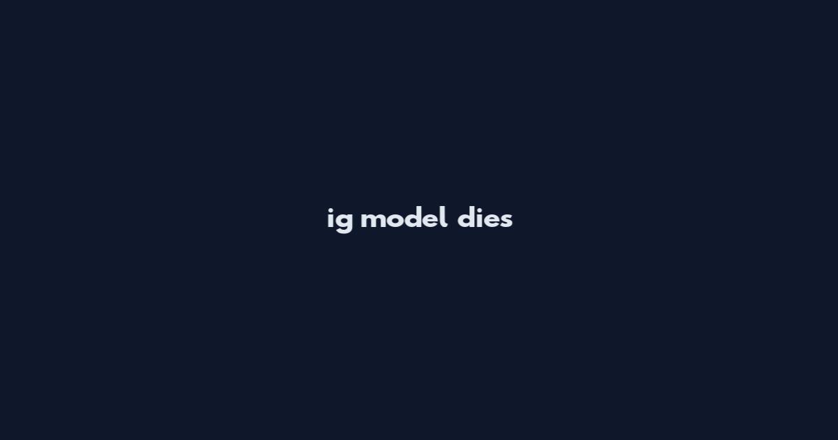 ig model dies