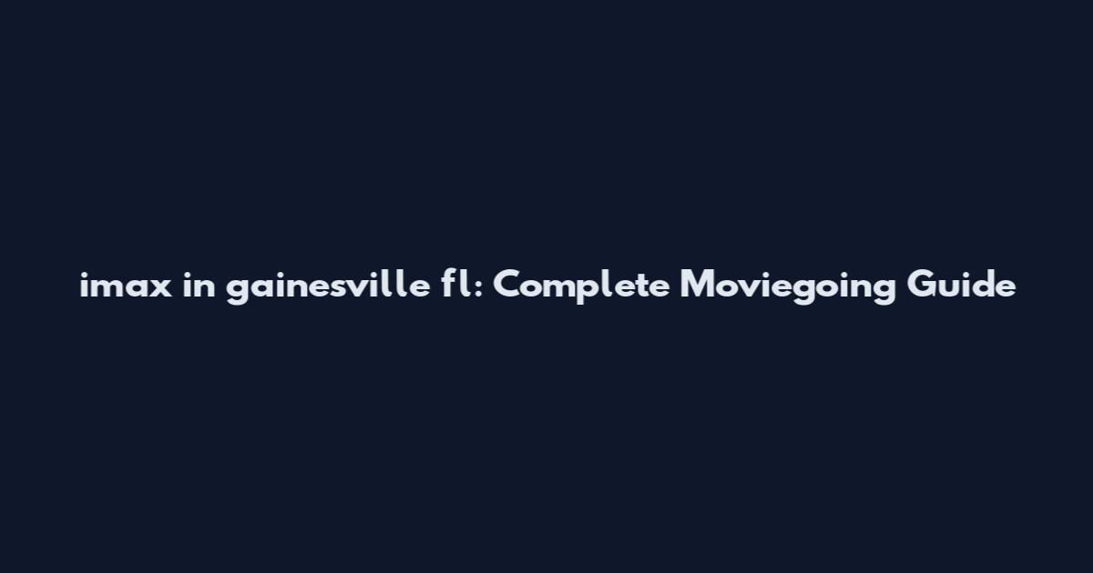 imax in gainesville fl: Complete Moviegoing Guide