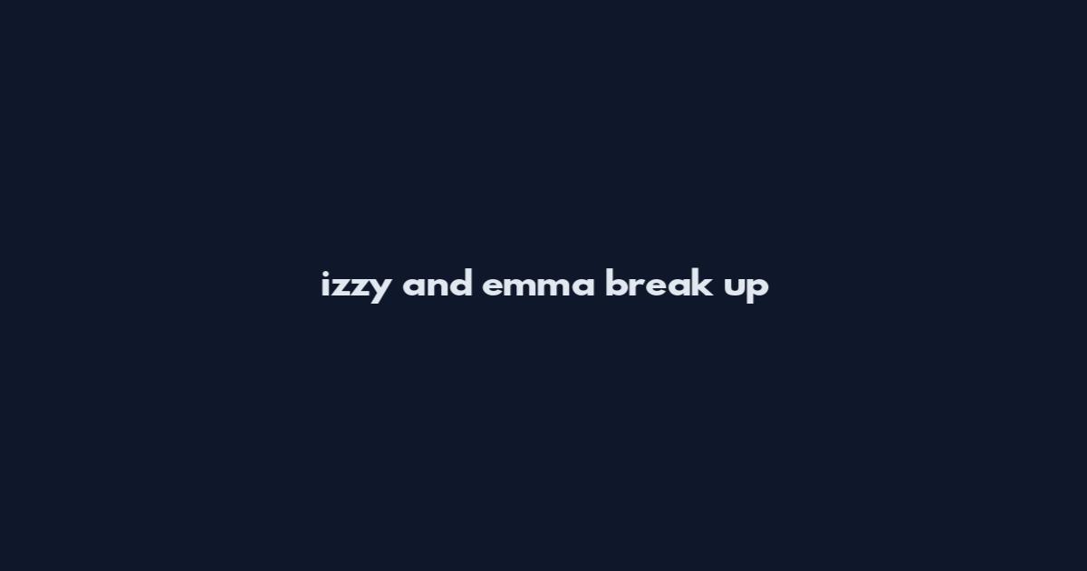 izzy and emma break up