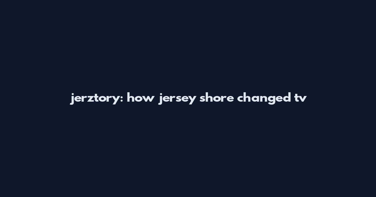jerztory: how jersey shore changed tv