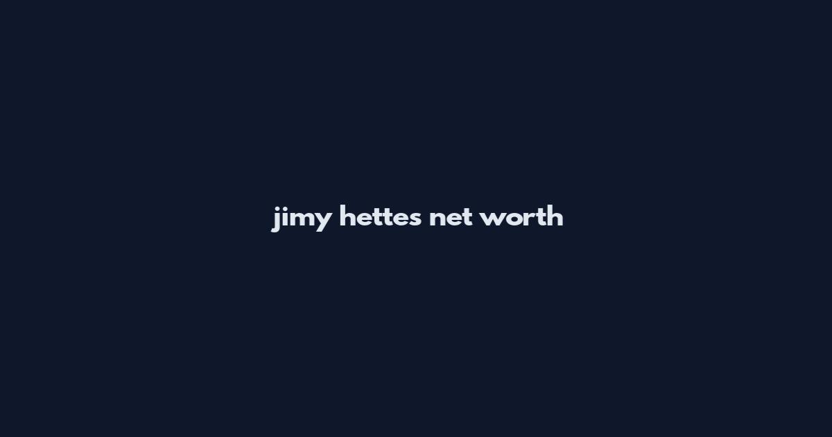 jimy hettes net worth