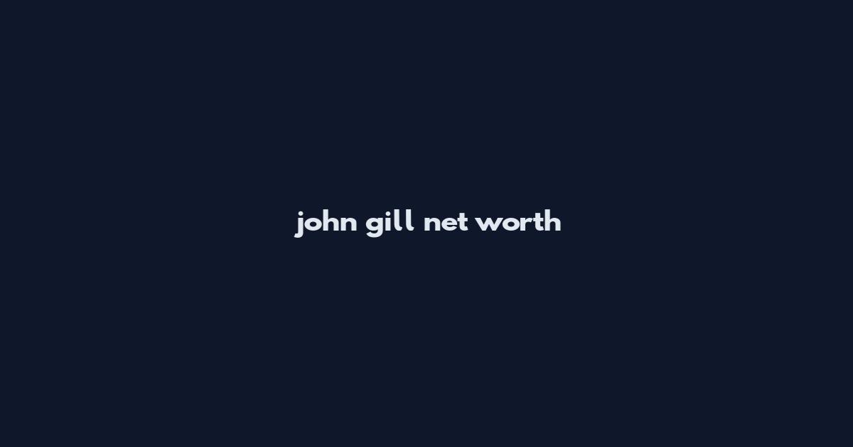 john gill net worth