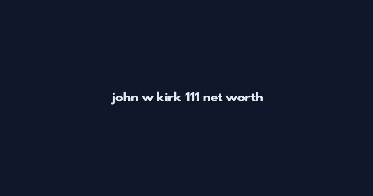 john w kirk 111 net worth