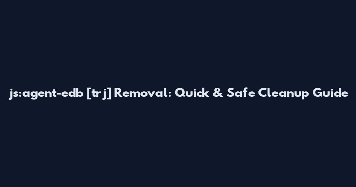 js:agent-edb [trj] Removal: Quick & Safe Cleanup Guide