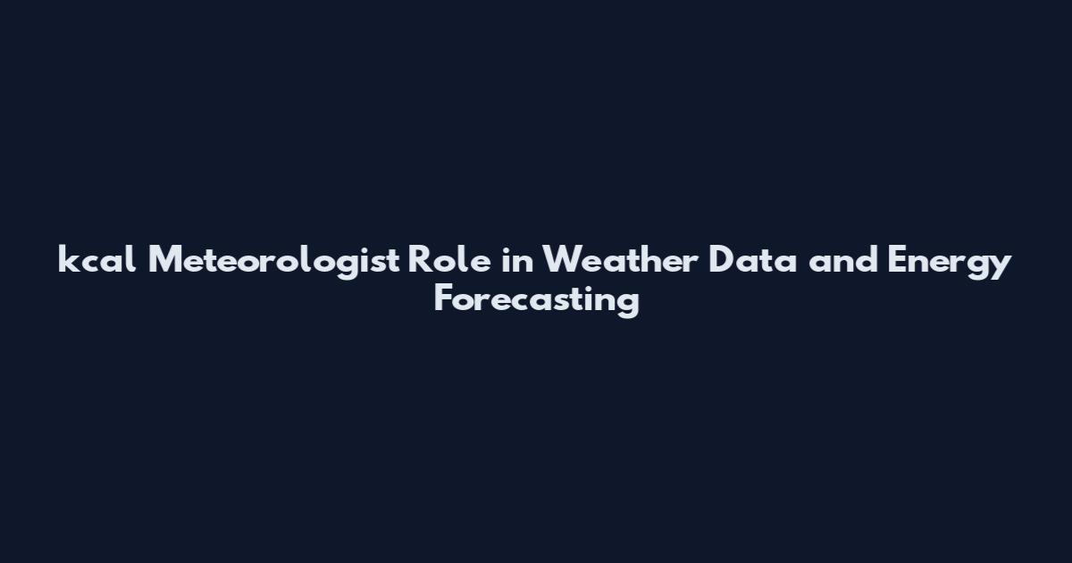 kcal Meteorologist Role in Weather Data and Energy Forecasting