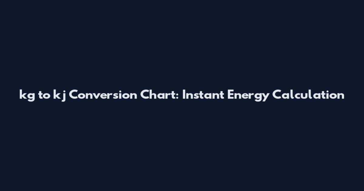 kg to kj Conversion Chart: Instant Energy Calculation