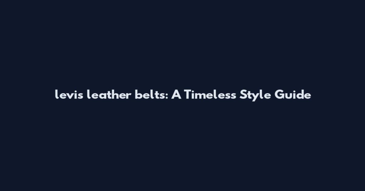 levis leather belts: A Timeless Style Guide