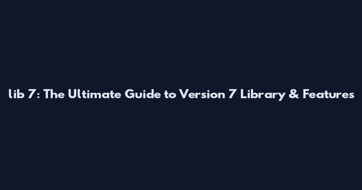 lib 7: The Ultimate Guide to Version 7 Library & Features