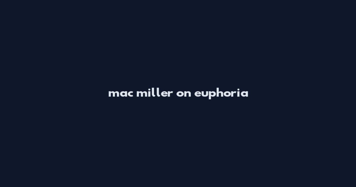 mac miller on euphoria