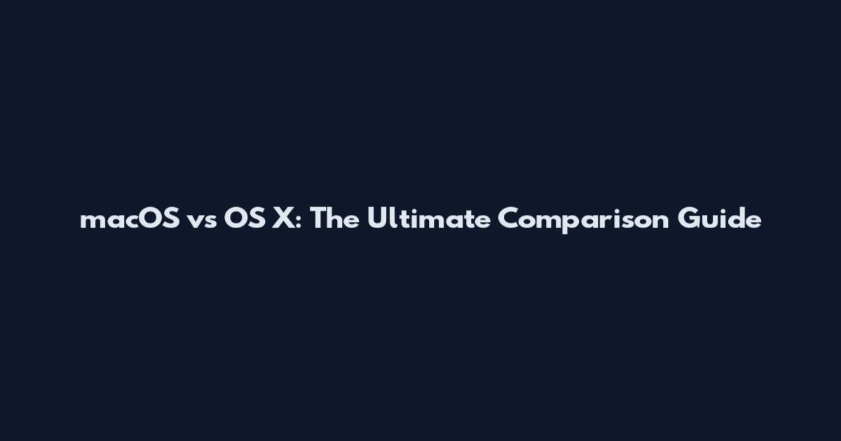 macOS vs OS X: The Ultimate Comparison Guide
