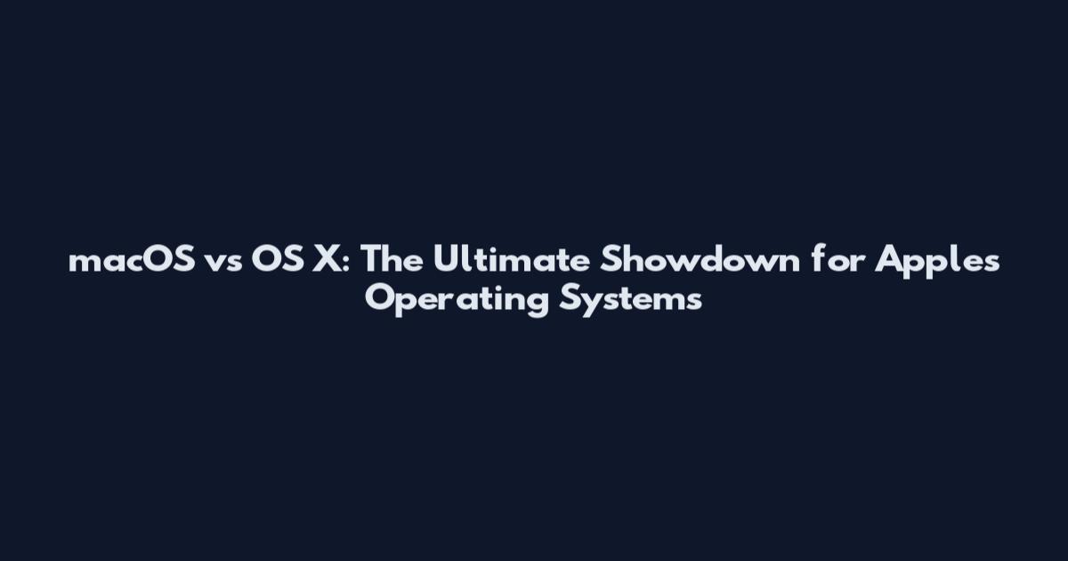 macOS vs OS X: The Ultimate Showdown for Apple's Operating Systems
