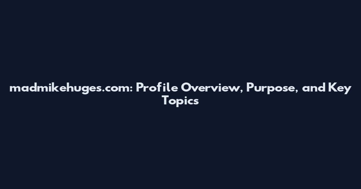 madmikehuges.com: Profile Overview, Purpose, and Key Topics