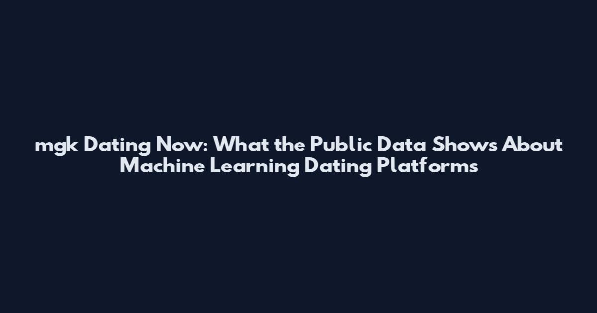 mgk Dating Now: What the Public Data Shows About Machine Learning Dating Platforms