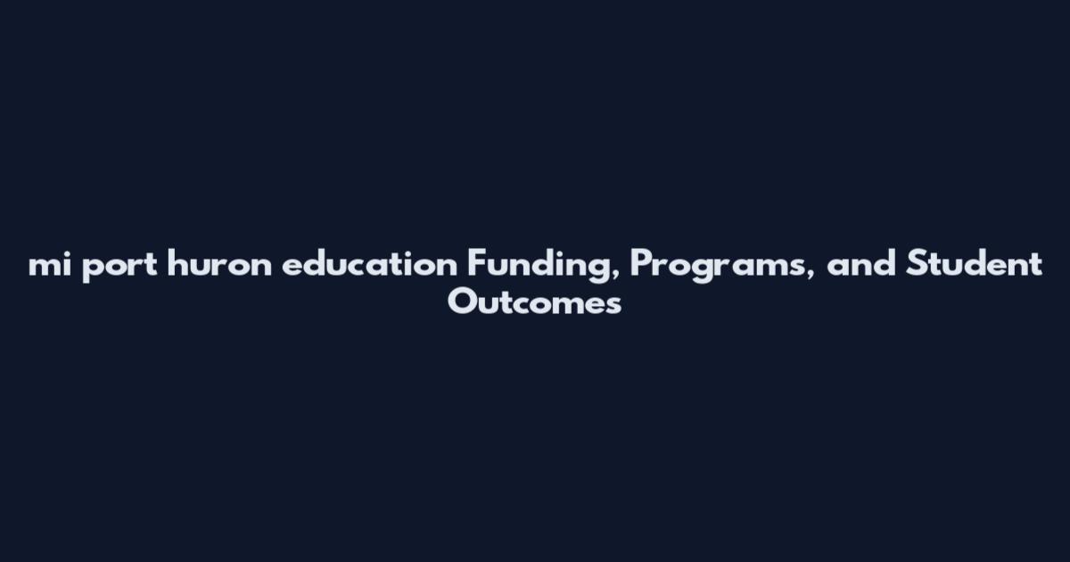 mi port huron education Funding, Programs, and Student Outcomes
