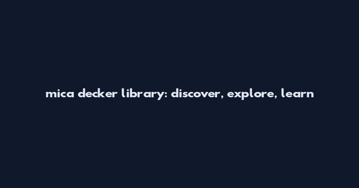 mica decker library: discover, explore, learn