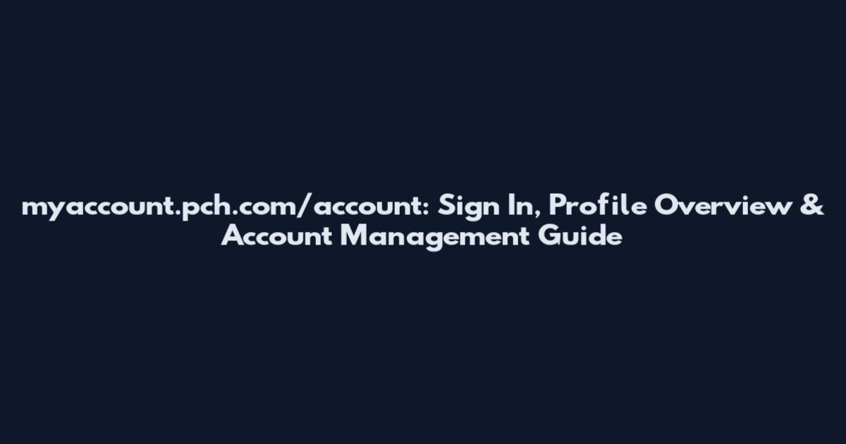 myaccount.pch.com/account: Sign In, Profile Overview & Account Management Guide