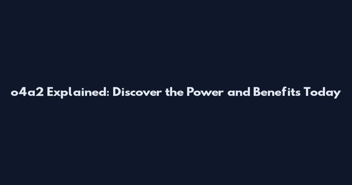 o4a2 Explained: Discover the Power and Benefits Today