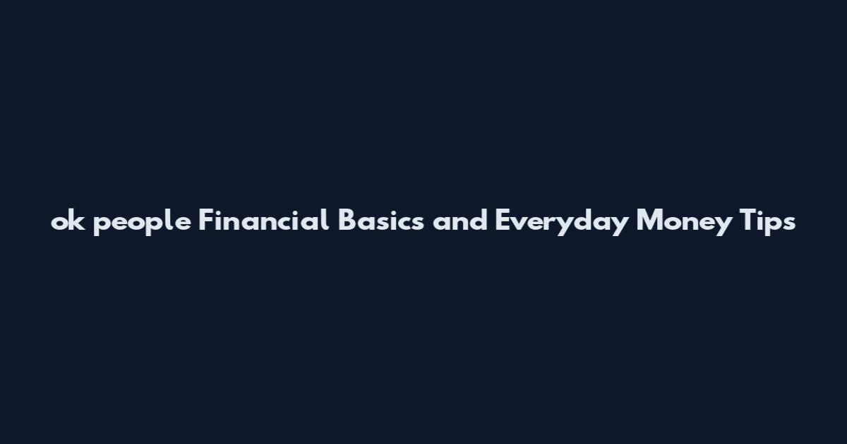 ok people Financial Basics and Everyday Money Tips