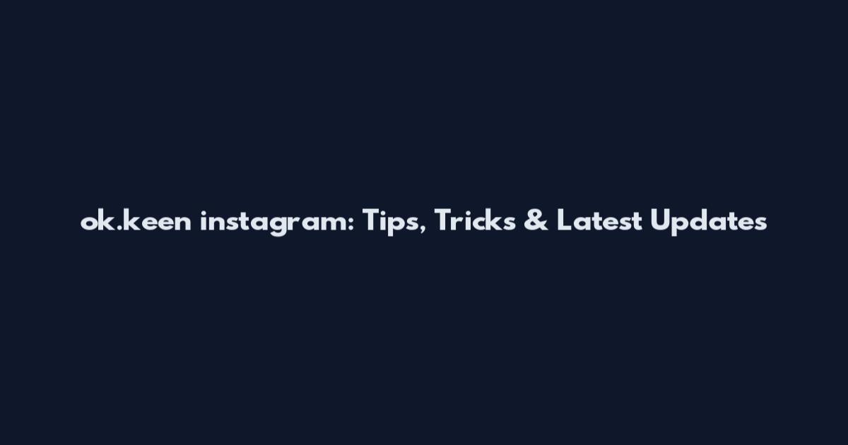 ok.keen instagram: Tips, Tricks & Latest Updates
