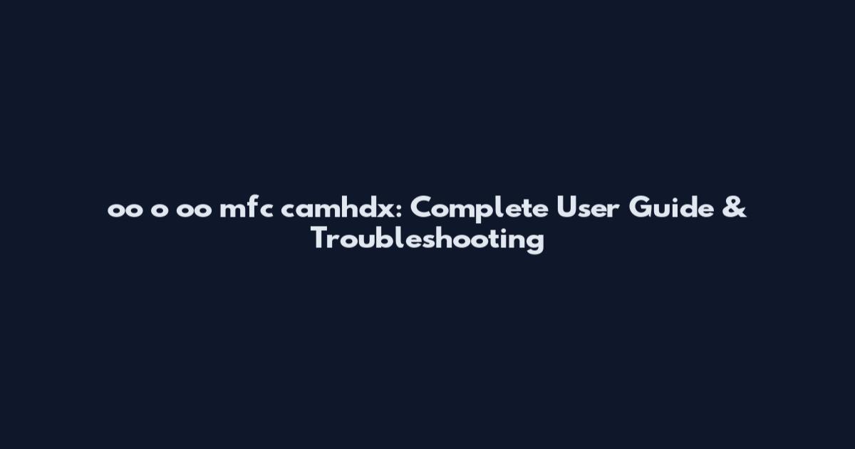 oo_o_oo mfc camhdx: Complete User Guide & Troubleshooting